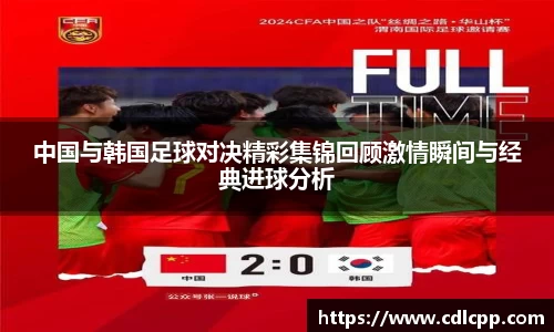 中国与韩国足球对决精彩集锦回顾激情瞬间与经典进球分析