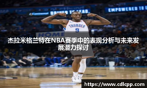 杰拉米格兰特在NBA赛季中的表现分析与未来发展潜力探讨