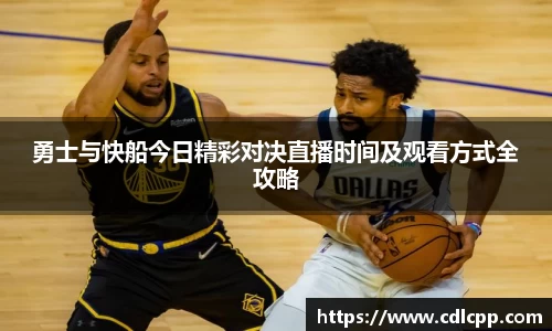 勇士与快船今日精彩对决直播时间及观看方式全攻略