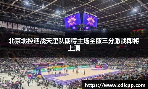 北京北控迎战天津队期待主场全取三分激战即将上演