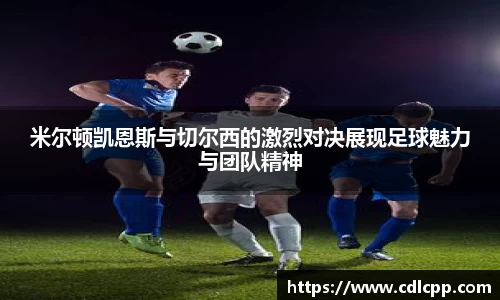 米尔顿凯恩斯与切尔西的激烈对决展现足球魅力与团队精神