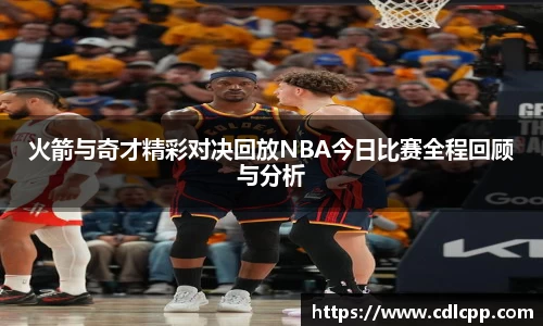 火箭与奇才精彩对决回放NBA今日比赛全程回顾与分析