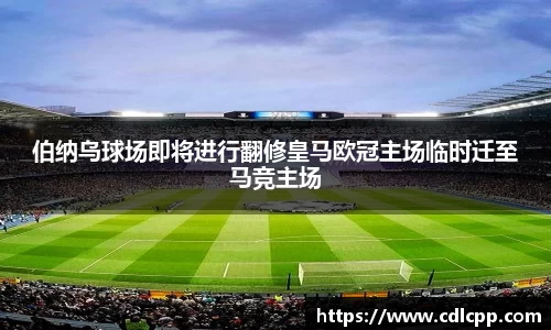 伯纳乌球场即将进行翻修皇马欧冠主场临时迁至马竞主场
