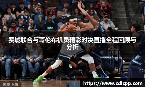 费城联合与哥伦布机员精彩对决直播全程回顾与分析