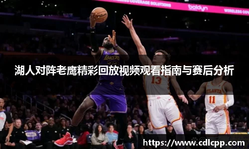 湖人对阵老鹰精彩回放视频观看指南与赛后分析