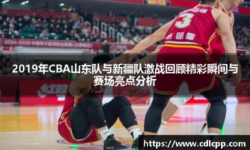 2019年CBA山东队与新疆队激战回顾精彩瞬间与赛场亮点分析