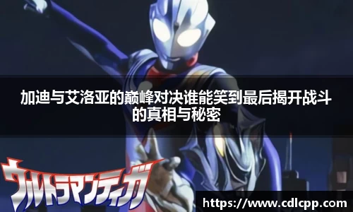 加迪与艾洛亚的巅峰对决谁能笑到最后揭开战斗的真相与秘密