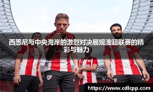 西悉尼与中央海岸的激烈对决展现澳超联赛的精彩与魅力