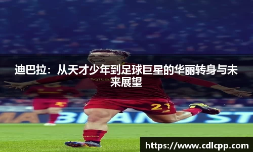 迪巴拉：从天才少年到足球巨星的华丽转身与未来展望