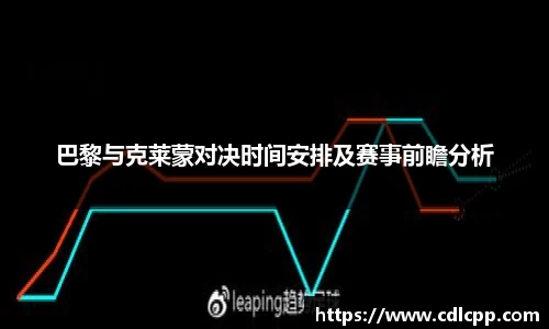 巴黎与克莱蒙对决时间安排及赛事前瞻分析