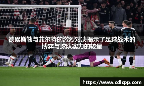 德累斯勒与菲尔特的激烈对决揭示了足球战术的博弈与球队实力的较量