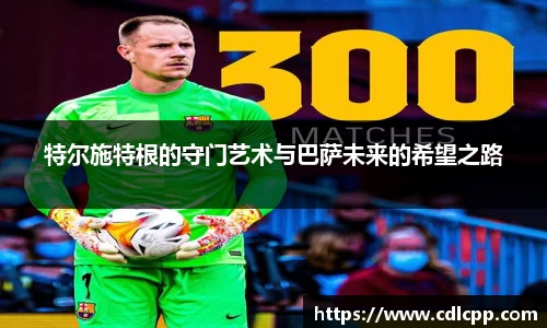 特尔施特根的守门艺术与巴萨未来的希望之路