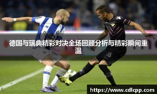 德国与瑞典精彩对决全场回顾分析与精彩瞬间重温