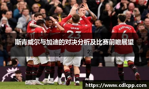 斯青威尔与加迪的对决分析及比赛前瞻展望