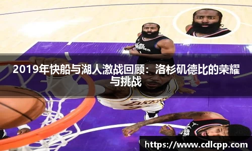 2019年快船与湖人激战回顾：洛杉矶德比的荣耀与挑战