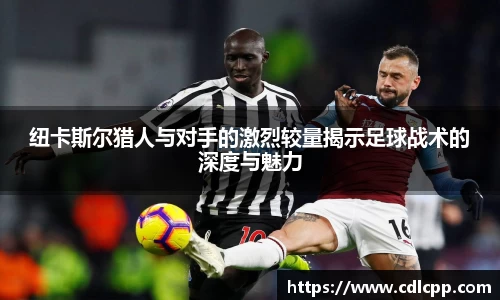 纽卡斯尔猎人与对手的激烈较量揭示足球战术的深度与魅力
