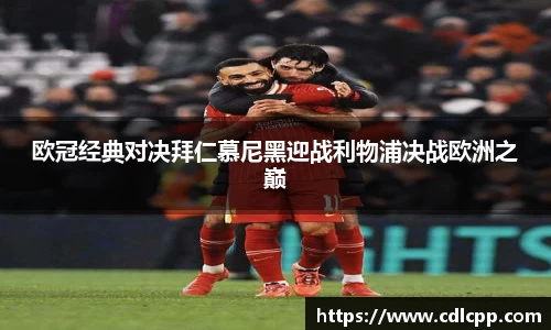 欧冠经典对决拜仁慕尼黑迎战利物浦决战欧洲之巅