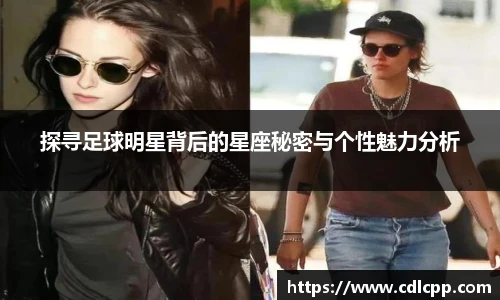 探寻足球明星背后的星座秘密与个性魅力分析